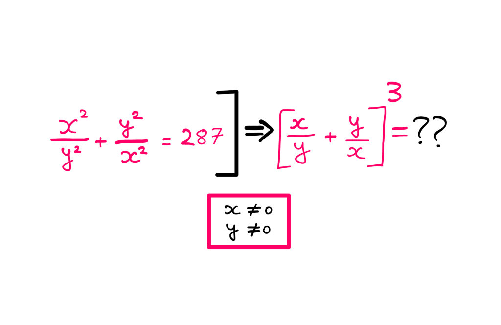 How To Really Solve This Tricky Algebra Problem? (V) - (x²/y²) + (y²/x²) = 287; [(x/y) + (y/x)]³ = ??; x not equal to zero; y not equal to zero