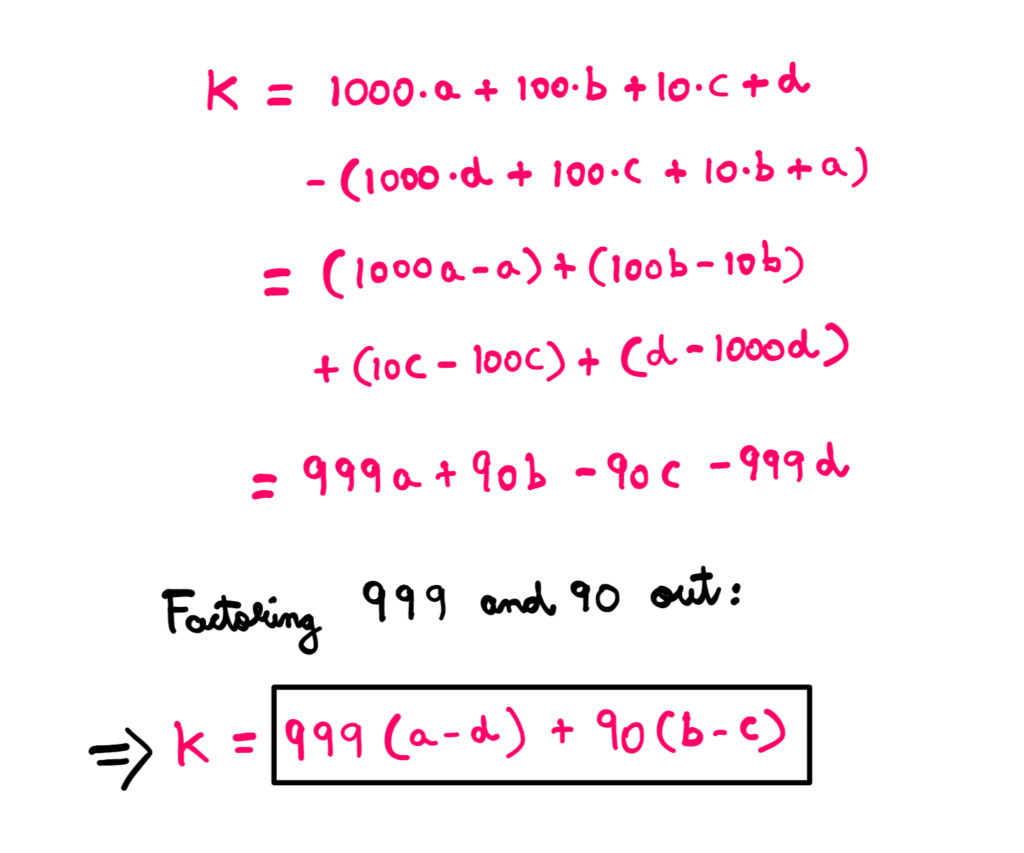 K = 1000a + 100b + 10c + d - (1000d + 100c + 10b + a) = (1000a - a) + (100b - 10b) + (10c - 100c) + (d - 1000d) = 999a + 90b - 90c - 999d Factoring 999 and 90 out: K = 999(a - d) + 90 (b - c)